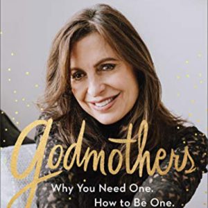 Godmothers: Why You Need One. How To Be One