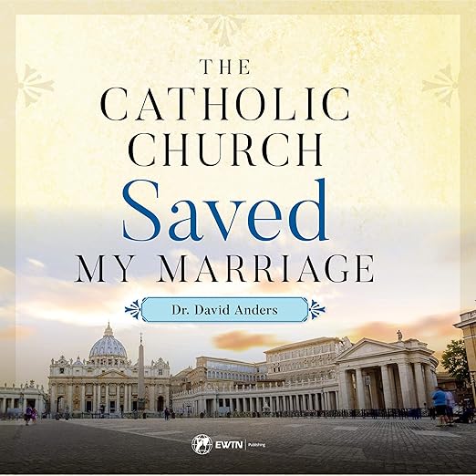 The Catholic Church Saved My Marraige: Discovering Hidden Grace In The Sacrament Of Matrimony