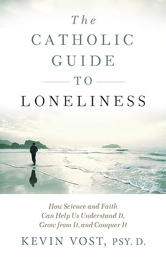The Catholic Guide To Loneliness: How Science And Faith Can Help Us Understand It, Grow From It, And Conquer It