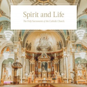 Spirit And Life: The Holy Sacraments Of The Catholic Church