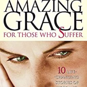 Amazing Grace For Those Who Suffer: 10 Life-Changing Stories Of Hope, and Healing