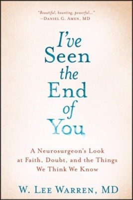 I’ve Seen The End Of You: A Brain Surgeon’s Look At Faith, Doubt, And The Things We Think We Know
