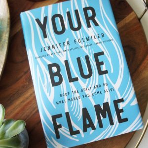 Your Blue Flame: Drop The Guilt And Do What Makes You Come Alive