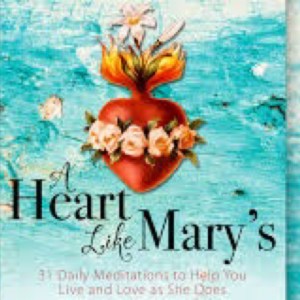 A Heart Like Mary’s: 31 Daily Meditations To Help You Live And Love As She Does