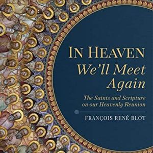 In Heaven We’ll Meet Again: The Saints and Scripture on Our Heavenly Reunion