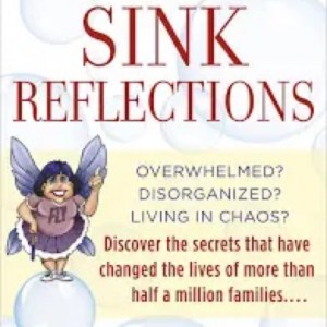 Sink Reflections: Overwhelmed? Disorganized? Living In Chaos? Discover The Secrets That Have Changed The Lives Of More Than Half A Million Families