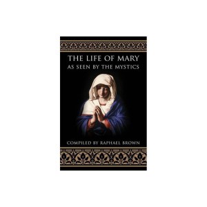 The Life of Mary As Seen By the Mystics by Raphael Brown