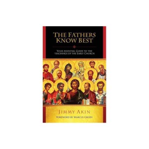 The Fathers Know Best: Your Essential Guide to the Teachings of the Early Church by Jimmy Akin