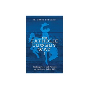 The Catholic Cowboy Way - by FR Bryce Lungren (Paperback)