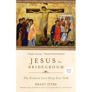 Jesus the Bridegroom: The Greatest Love Story Ever Told by Brant Pitre