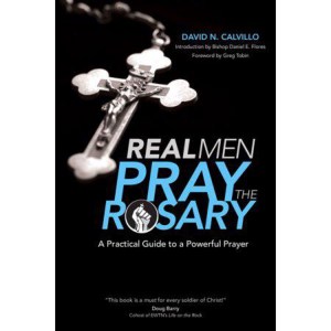 Real Men Pray the Rosary: A Practical Guide to a Powerful Prayer by David N Calvillo