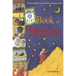 Loyola Kids Book of Heroes: Stories of Catholic Heroes and Saints throughout History by Amy Welborn