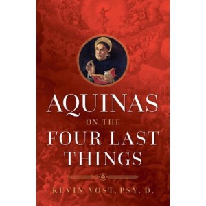 Aquinas on the Four Last Things: Everything You Need to Know about Death, Judgment, Heaven, and Hell by Kevin Vost