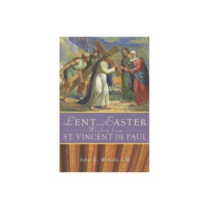 Lent and Easter Wisdom from Saint Vincent De Paul - by John Ryboltback)