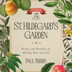 St. Hildegard's Garden: Recipes and Remedies for Healing Body and Soul