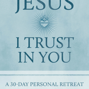 Jesus I Trust in You: A 30-Day Personal Retreat with the Litany of Trust