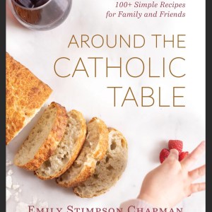 Around the Catholic Table: 100+ Simple Recipes for Family and Friends