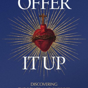 Offer It Up: Discovering the Power and Purpose of Redemptive Suffering